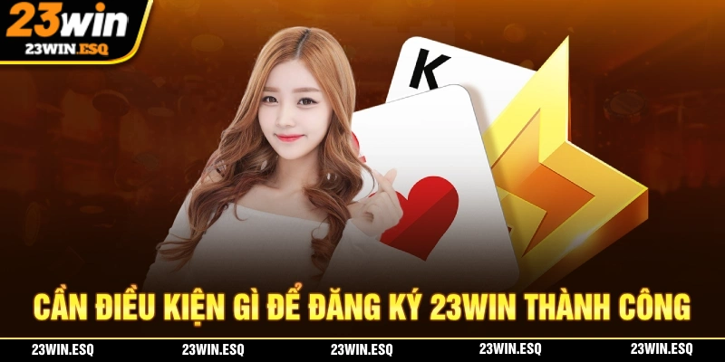 Cần điều kiện gì để đăng ký 23WIN thành công